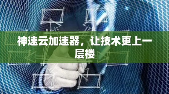 神速云加速器,让技术更上一层楼 神速云加速器,让技术更上一层楼