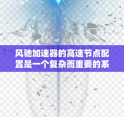 风驰加速器的高速节点配置是一个复杂而重要的系统，涉及多个方面和步骤。以下是对高速节点配置的详细说明