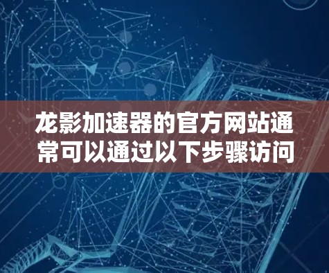龙影加速器的官方网站通常可以通过以下步骤访问 龙影加速器的官方网站通常可以通过以下步骤访问