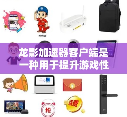 龙影加速器客户端是一种用于提升游戏性能的加速工具，通常通过软件或API技术加速游戏运行。以下是关于龙影加速器客户端的一些关键点和推荐