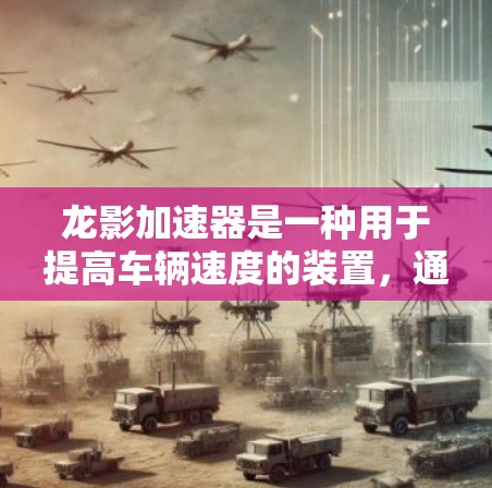 龙影加速器是一种用于提高车辆速度的装置，通常用于在高速公路上行驶。在高速线路中，龙影加速器的重要性体现在其能够帮助车辆更快地达到目标，特别是在繁忙的交通流中，加速可以显著降低等待时间，提高交通效率