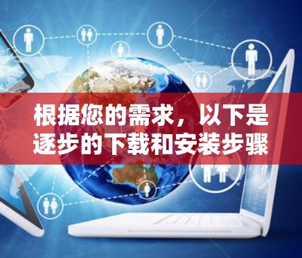 根据您的需求，以下是逐步的下载和安装步骤