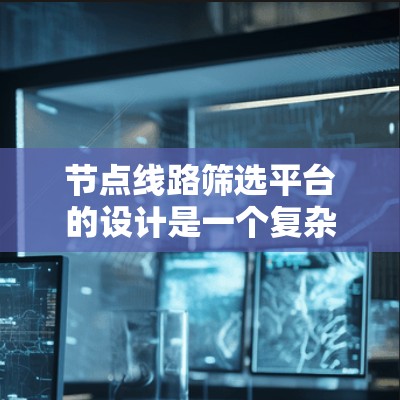 节点线路筛选平台的设计是一个复杂且关键的过程,需要考虑多个方面来确保平台高效、准确并易于使用。以下是一个详细的步骤指南,帮助你设计一个高效的节点线路筛选平台 节点线路筛选平台的设计是一个复杂且关键的过程,需要考虑多个方面来确保平台高效、准确并易于使用。以下是一个详细的步骤指南,帮助你设计一个高效的节点线路筛选平台