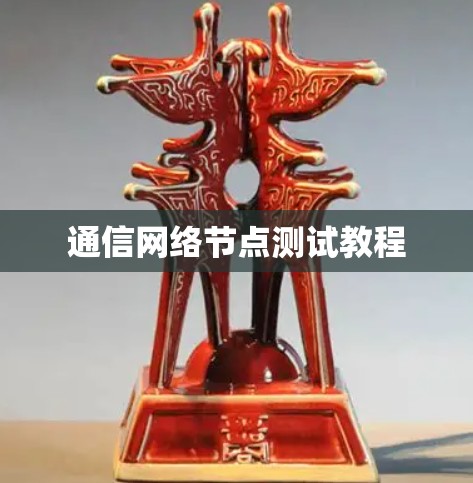 通信网络节点测试教程 通信网络节点测试教程
