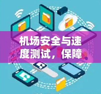 机场安全与速度测试,保障出行安全的关键措施 机场安全与速度测试,保障出行安全的关键措施