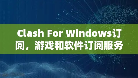 Clash For Windows订阅，游戏和软件订阅服务的分析与推荐