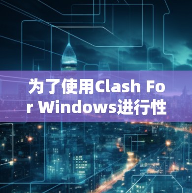 为了使用Clash For Windows进行性能测试,您可以按照以下步骤进行 为了使用Clash For Windows进行性能测试,您可以按照以下步骤进行