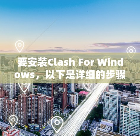 要安装Clash For Windows,以下是详细的步骤说明 要安装Clash For Windows,以下是详细的步骤说明