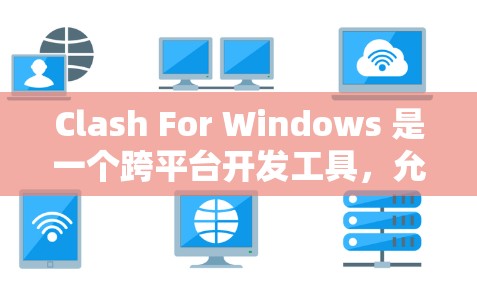 Clash For Windows 是一个跨平台开发工具,允许开发者同时编写在不同平台上运行的代码。以下是使用Clash For Windows 的基本步骤和方法 Clash For Windows 是一个跨平台开发工具,允许开发者同时编写在不同平台上运行的代码。以下是使用Clash For Windows 的基本步骤和方法