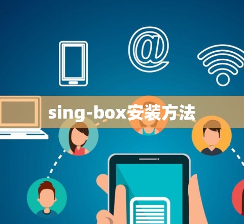 sing-box安装方法 sing-box安装方法