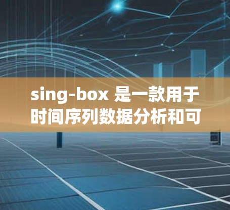 sing-box 是一款用于时间序列数据分析和可视化工具,旨在帮助用户快速理解和预测数据趋势。以下是对 sing-box 的详细指南 sing-box 是一款用于时间序列数据分析和可视化工具,旨在帮助用户快速理解和预测数据趋势。以下是对 sing-box 的详细指南