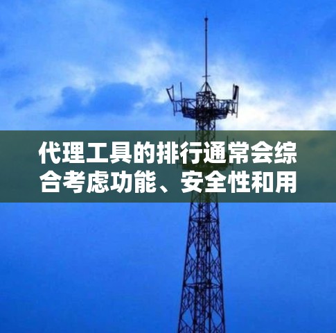 代理工具的排行通常会综合考虑功能、安全性和用户需求等因素。以下是一个综合考虑后的排序列表,供参考 代理工具的排行通常会综合考虑功能、安全性和用户需求等因素。以下是一个综合考虑后的排序列表,供参考