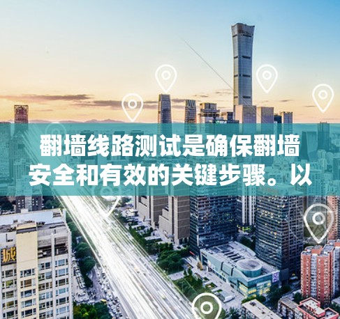 翻墙线路测试是确保翻墙安全和有效的关键步骤。以下是对翻墙线路测试的详细指南，涵盖测试的主要方面