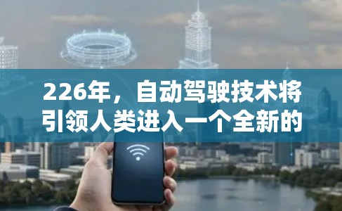 226年，自动驾驶技术将引领人类进入一个全新的时代，预计将在未来几年内实现显著的突破。以下是对226年自动驾驶技术发展的概述