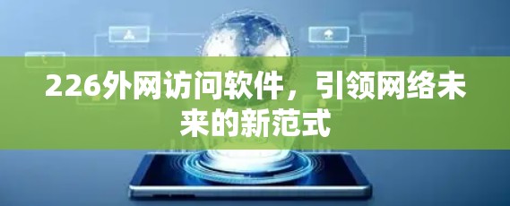 226外网访问软件,引领网络未来的新范式 226外网访问软件,引领网络未来的新范式