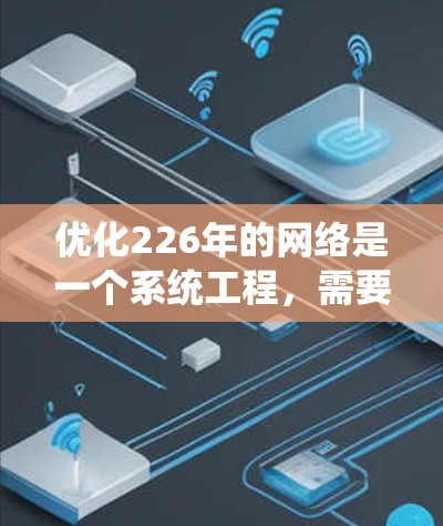 优化226年的网络是一个系统工程,需要从多个层面入手,结合新技术和架构优化,以提升效率和可靠性。以下是一个详细的优化方案 优化226年的网络是一个系统工程,需要从多个层面入手,结合新技术和架构优化,以提升效率和可靠性。以下是一个详细的优化方案