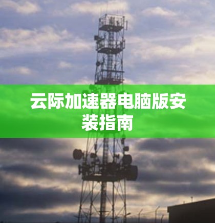 云际加速器电脑版安装指南 云际加速器电脑版安装指南