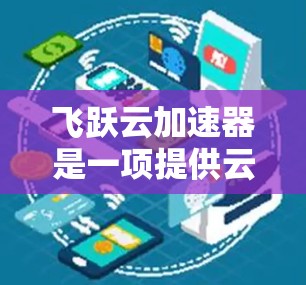 飞跃云加速器是一项提供云加速服务的解决方案，旨在帮助用户高效地处理大量数据或任务。其全球分布情况如下