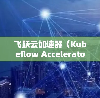 飞跃云加速器(Kubeflow Accelerator)提供了多种版本,适用于不同的需求和场景。以下是几个主要的加速器节点及其特点 飞跃云加速器(Kubeflow Accelerator)提供了多种版本,适用于不同的需求和场景。以下是几个主要的加速器节点及其特点