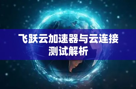 飞跃云加速器与云连接测试解析
