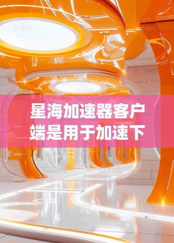 星海加速器客户端是用于加速下载和上传网络资源的工具,提供多种加速设置和功能选项,帮助用户在不同设备上进行高效的数据处理。以下是一个详细的步骤 guide,帮助你使用星海加速器客户端 星海加速器客户端是用于加速下载和上传网络资源的工具,提供多种加速设置和功能选项,帮助用户在不同设备上进行高效的数据处理。以下是一个详细的步骤 guide,帮助你使用星海加速器客户端
