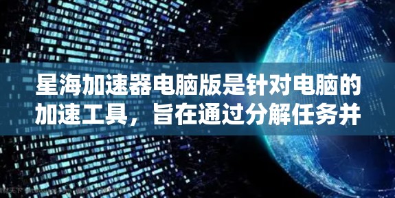 星海加速器电脑版是针对电脑的加速工具,旨在通过分解任务并释放资源,提升系统性能并减少资源占用。以下是对其进行全面的分析 星海加速器电脑版是针对电脑的加速工具,旨在通过分解任务并释放资源,提升系统性能并减少资源占用。以下是对其进行全面的分析
