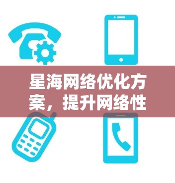 星海网络优化方案，提升网络性能，保障通信质量
