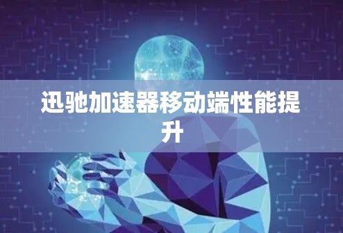 迅驰加速器移动端性能提升