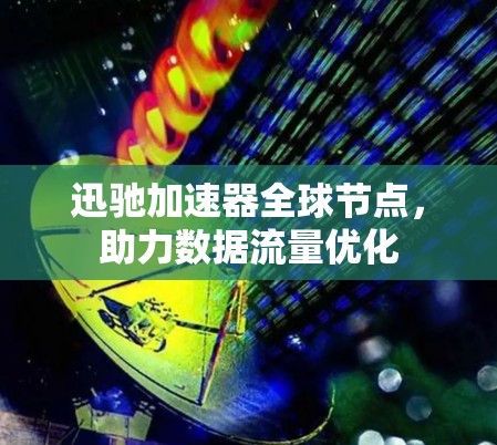 迅驰加速器全球节点，助力数据流量优化