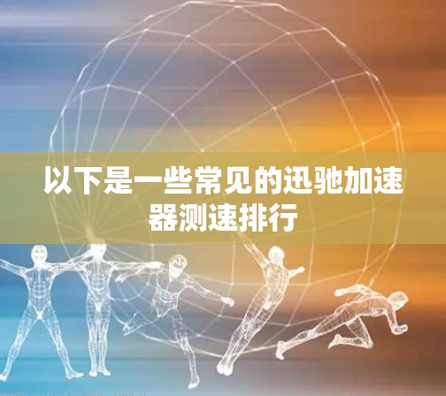 以下是一些常见的迅驰加速器测速排行 以下是一些常见的迅驰加速器测速排行