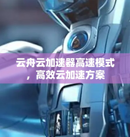 云舟云加速器高速模式,高效云加速方案 云舟云加速器高速模式,高效云加速方案