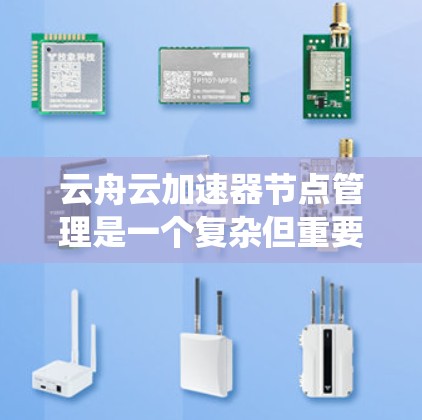 云舟云加速器节点管理是一个复杂但重要的过程,旨在优化网页加载速度。以下是对节点管理的系统化总结 云舟云加速器节点管理是一个复杂但重要的过程,旨在优化网页加载速度。以下是对节点管理的系统化总结