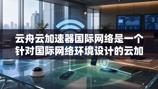 云舟云加速器国际网络是一个针对国际网络环境设计的云加速器产品,旨在提升用户在不同国家和地区的网络连接速度。以下是对该加速器的详细分析 云舟云加速器国际网络是一个针对国际网络环境设计的云加速器产品,旨在提升用户在不同国家和地区的网络连接速度。以下是对该加速器的详细分析