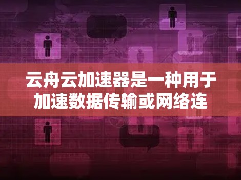 云舟云加速器是一种用于加速数据传输或网络连接的工具,通常用于提升网络传输速度。如果你对云舟云加速器的连接稳定性感到担忧,以下是一些可能的原因和解决方案 云舟云加速器是一种用于加速数据传输或网络连接的工具,通常用于提升网络传输速度。如果你对云舟云加速器的连接稳定性感到担忧,以下是一些可能的原因和解决方案