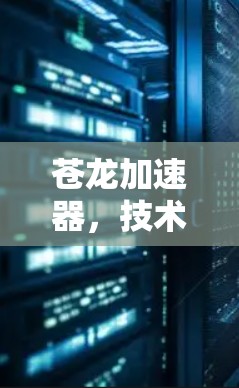 苍龙加速器，技术突破背后的通信奇迹