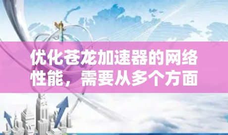 优化苍龙加速器的网络性能,需要从多个方面入手,以提高连接速度、减少延迟,并在各种网络环境下保持良好连接。以下是一些具体的优化方法 优化苍龙加速器的网络性能,需要从多个方面入手,以提高连接速度、减少延迟,并在各种网络环境下保持良好连接。以下是一些具体的优化方法