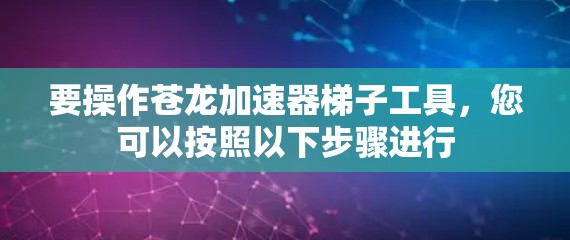 要操作苍龙加速器梯子工具,您可以按照以下步骤进行 要操作苍龙加速器梯子工具,您可以按照以下步骤进行