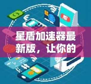 星盾加速器最新版,让你的加速之旅更高效 星盾加速器最新版,让你的加速之旅更高效