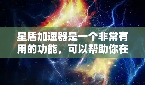 星盾加速器是一个非常有用的功能，可以帮助你在星盾中提高你的游戏速度。以下是一步步的建议，帮助你找到适合自己的加速器