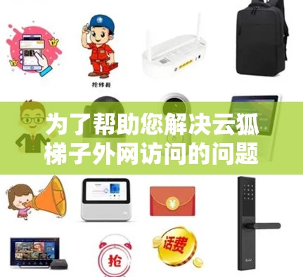 为了帮助您解决云狐梯子外网访问的问题，以下是一个清晰的步骤指南
