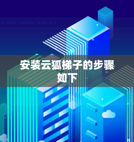 安装云狐梯子的步骤如下 安装云狐梯子的步骤如下