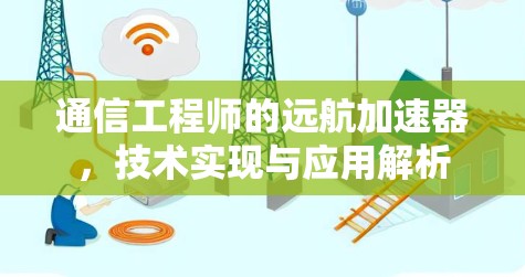 通信工程师的远航加速器,技术实现与应用解析 通信工程师的远航加速器,技术实现与应用解析
