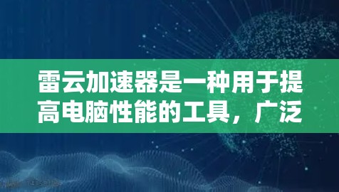 雷云加速器是一种用于提高电脑性能的工具,广泛应用于PC端。以下是对雷云加速器的详细介绍 雷云加速器是一种用于提高电脑性能的工具,广泛应用于PC端。以下是对雷云加速器的详细介绍
