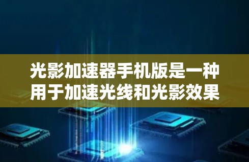 光影加速器手机版是一种用于加速光线和光影效果处理的手机应用程序。它可以帮助用户在手机上快速完成光线、颜色平衡、曝光等处理,从而提升作品的呈现效果,同时也能加快一些复杂或耗时的拍摄或创作过程 光影加速器手机版是一种用于加速光线和光影效果处理的手机应用程序。它可以帮助用户在手机上快速完成光线、颜色平衡、曝光等处理,从而提升作品的呈现效果,同时也能加快一些复杂或耗时的拍摄或创作过程