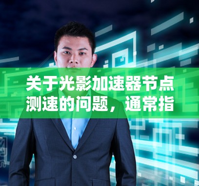 关于光影加速器节点测速的问题,通常指的是在游戏开发或测试环境中对光影加速器节点进行性能测试和优化。以下是一些相关的信息和步骤 关于光影加速器节点测速的问题,通常指的是在游戏开发或测试环境中对光影加速器节点进行性能测试和优化。以下是一些相关的信息和步骤