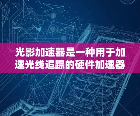 光影加速器是一种用于加速光线追踪的硬件加速器,尤其对3D游戏和动画效果有显著提升。以下是一些推荐的光影加速器硬件线路,适合用于光线追踪加速 光影加速器是一种用于加速光线追踪的硬件加速器,尤其对3D游戏和动画效果有显著提升。以下是一些推荐的光影加速器硬件线路,适合用于光线追踪加速
