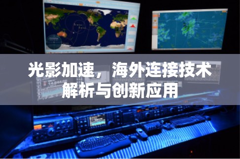 光影加速,海外连接技术解析与创新应用 光影加速,海外连接技术解析与创新应用