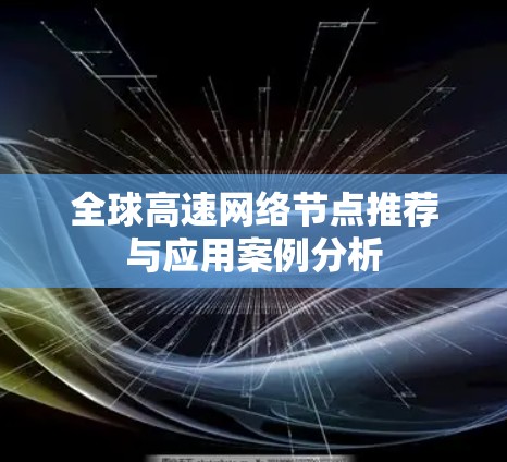 全球高速网络节点推荐与应用案例分析 全球高速网络节点推荐与应用案例分析