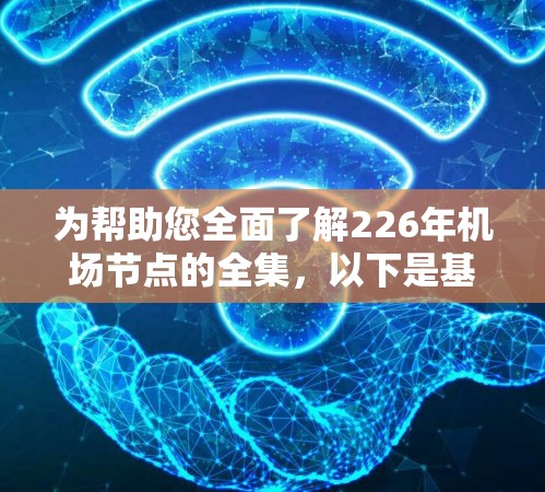 为帮助您全面了解226年机场节点的全集，以下是基于全球主要机场节点的整理