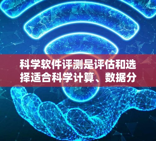 科学软件评测是评估和选择适合科学计算、数据分析、图形处理等领域的工具的一种方法。以下是一些常用的科学软件评测工具及其特点,供您参考 科学软件评测是评估和选择适合科学计算、数据分析、图形处理等领域的工具的一种方法。以下是一些常用的科学软件评测工具及其特点,供您参考